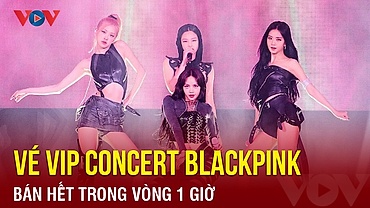 Chuyện showbiz: Vé VIP concert Blackpink bán hết trong vòng 1 giờ