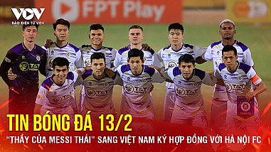 Tin bóng đá 13/2: “Thầy của Messi Thái” sang Việt Nam ký hợp đồng với Hà Nội FC
