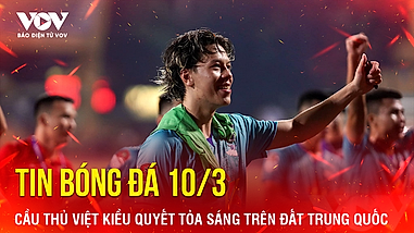 Tin bóng đá 10-3: Cầu thủ Việt kiều quyết tỏa sáng trên đất Trung Quốc