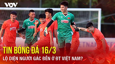 Tin bóng đá 16-3: Lộ diện người gác đền ở ĐT Việt Nam?