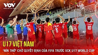 Tin bóng đá 17-5: U17 Việt Nam "nín thở" chờ quyết định của FIFA trước World Cup