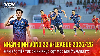 Nhận định vòng 22 V-League: Đình Bắc tiếp tục chinh phục cột mốc mới ở VFantasy?